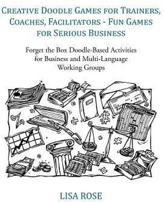Creative Doodle Games for Trainers, Coaches, Facilitators - Fun Games for Serious Business(English, Paperback, Lisa Rose)