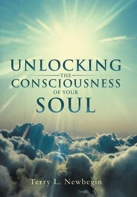 Unlocking the Consciousness of Your Soul(English, Hardcover, Newbegin Terry L)