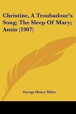 Christine, A Troubadour's Song; The Sleep Of Mary; Amin (1907)(English, Paperback, Miles George Henry)