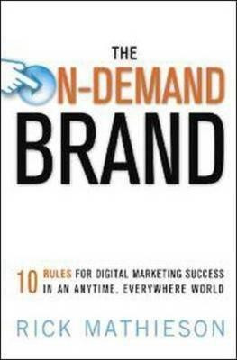 The On-Demand Brand: 10 Rules for Building Brands in an Anytime, Anywhere Digital World 1st  Edition(English, Hardcover, Mathieson Rick)