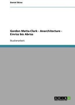 Gordon Matta-Clark - Anarchitecture - Einriss bis Abriss(German, Paperback, Skina Daniel)