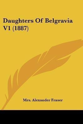 Daughters Of Belgravia V1 (1887)(English, Paperback, Fraser Alexander Mrs)