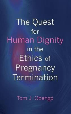 The Quest for Human Dignity in the Ethics of Pregnancy Termination(English, Hardcover, Obengo Tom J)