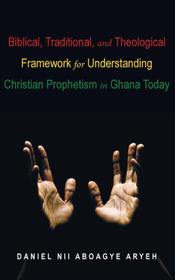 Biblical, Traditional, and Theological Framework for Understanding Christian Prophetism in Ghana Today(English, Hardcover, Aryeh Daniel Nii Aboagye)