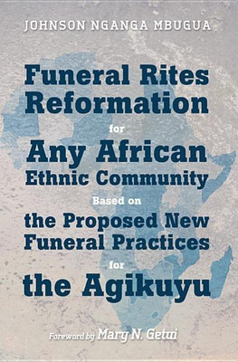 Funeral Rites Reformation for Any African Ethnic Community Based on the Proposed New Funeral Practices for the Agikuyu(English, Hardcover, Mbugua Johnson Nganga)