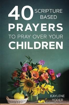 40 Scripture-Based Prayers to Pray Over Your Children(English, Paperback, Yoder Kaylene)