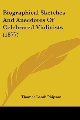 Biographical Sketches And Anecdotes Of Celebrated Violinists (1877)(English, Paperback, Phipson Thomas Lamb)