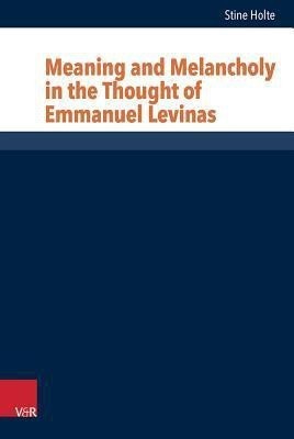 Meaning and Melancholy in the Thought of Emmanuel Levinas(English, Hardcover, Holte Stine)