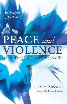 Peace and Violence in the Ethics of Dietrich Bonhoeffer(English, Paperback, Palmisano Trey)