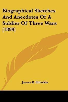 Biographical Sketches And Anecdotes Of A Soldier Of Three Wars (1899)(English, Paperback, Elderkin James D)