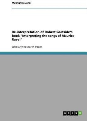 Re-interpretation of Robert Gartside's book Interpreting the songs of Maurice Ravel(English, Paperback, Jang Myunghwa)