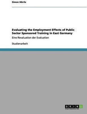 Evaluating the Employment Effects of Public Sector Sponsored Training in East Germany(German, Paperback, Hoerrle Simon)