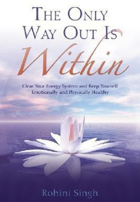 The Only Way Out is Within: Clear Your Energy System and Keep Yourself Emotionally and Physically Healthy(English, Paperback, Singh Rohini)