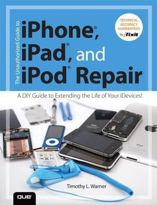 The Unauthorized Guide to iPhone, iPad, and iPod Repair(English, Paperback, Warner Timothy L.)