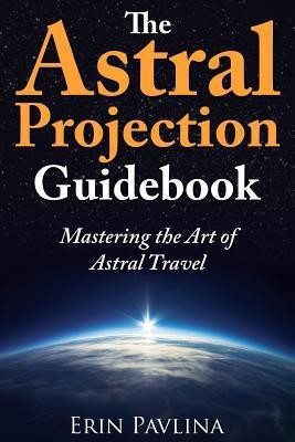 The Astral Projection Guidebook  - Mastering the Art of Astral Travel(English, Paperback, Pavlina Erin)