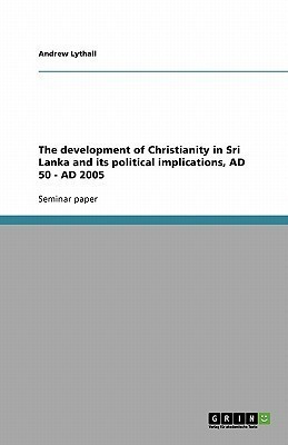 The development of Christianity in Sri Lanka and its political implications, AD 50 - AD 2005(English, Paperback, Lythall Andrew)