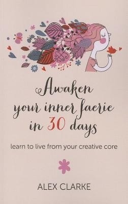 Awaken your inner faerie in 30 days - learn to live from your creative core(English, Paperback, Clarke Alex)