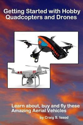 Getting Started with Hobby Quadcopters and Drones  - Learn About, Buy and Fly These Amazing Aerial Vehicles(English, Paperback, Issod Craig S)
