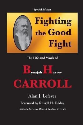 Fighting the Good Fight The Life and Work of B.H. Carroll(English, Paperback, Lefever Alan J)