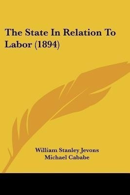 The State In Relation To Labor (1894)(English, Paperback, Jevons William Stanley)