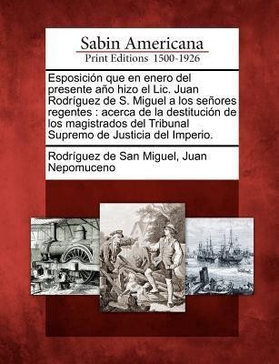 Esposicion que en enero del presente ano hizo el Lic. Juan Rodriguez de S. Miguel a los senores regentes(Spanish, Paperback, unknown)