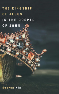 The Kingship of Jesus in the Gospel of John(English, Hardcover, Kim Sehyun)