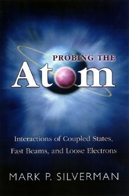 Probing the Atom  - Interactions of Coupled States, Fast Beams, and Loose Electrons(English, Hardcover, Silverman Mark P.)