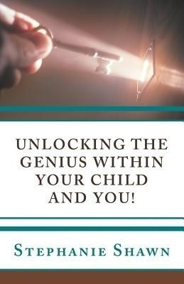 Unlocking the Genius Within Your Child and You!(English, Paperback, Shawn Stephanie)