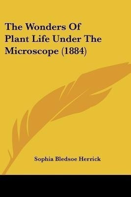 The Wonders Of Plant Life Under The Microscope (1884)(English, Paperback, Herrick Sophia Bledsoe)