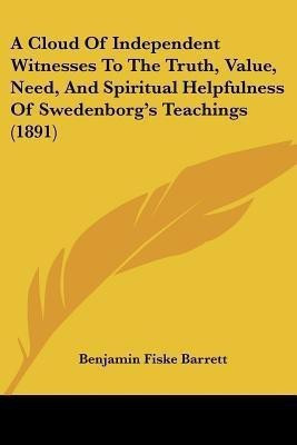 A Cloud Of Independent Witnesses To The Truth, Value, Need, And Spiritual Helpfulness Of Swedenborg's Teachings (1891)(English, Paperback, Barrett Benjamin Fiske)
