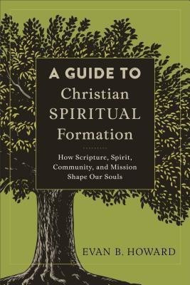 A Guide to Christian Spiritual Formation - How Scripture, Spirit, Community, and Mission Shape Our Souls(English, Paperback, Howard Evan B.)