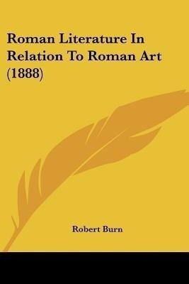 Roman Literature In Relation To Roman Art (1888)(English, Paperback, Burn Robert)