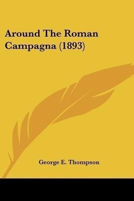 Around The Roman Campagna (1893)(English, Paperback, Thompson George E PhD)