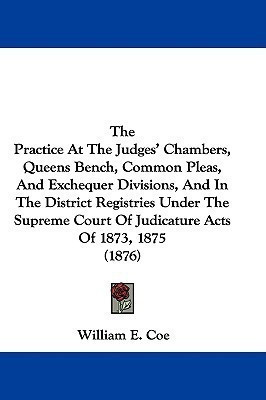 The Practice At The Judges' Chambers, Queens Bench, Common Pleas, And Exchequer Divisions, And In The District Registries Under The Supreme Court Of Judicature Acts Of 1873, 1875 (1876)(English, Paperback, Coe William E) The Practice At The Judges' Chambers, Queens Bench, Common Pleas, And Exchequer Divisions, And In The District Registries Under The Supreme Court Of Judicature Acts Of 1873, 1875 (1876)(English, Paperback, Coe William E)