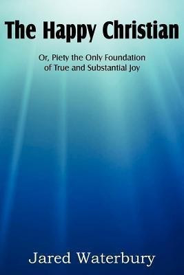The Happy Christian Or, Piety the Only Foundation of True and Substantial Joy(English, Paperback, Waterbury Jared Bell)