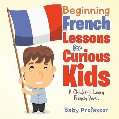 Beginning French Lessons for Curious Kids A Children's Learn French Books(English, Paperback, Baby Professor)