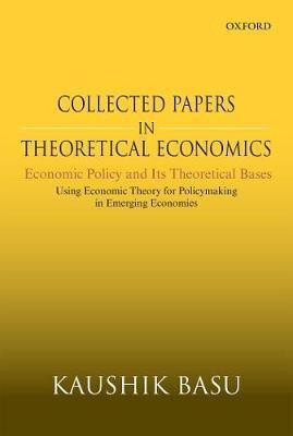 Collected Papers In Theoretical Economics: Economic Policy and Its Theoretical Bases  - Economic Policy and Its Theoretical Bases: Using Economic Theory for Policymaking in Emerging Economies(English, Hardcover, Basu Kaushik)