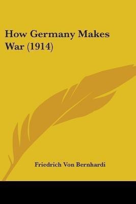 How Germany Makes War (1914)(English, Paperback, Bernhardi Friedrich Von)
