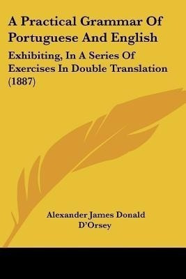 A Practical Grammar Of Portuguese And English(English, Paperback, D'Orsey Alexander James Donald)