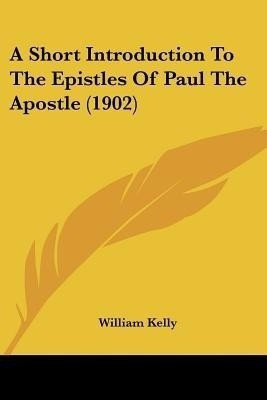 A Short Introduction To The Epistles Of Paul The Apostle (1902)(English, Paperback, Kelly William Professor of Criminology)