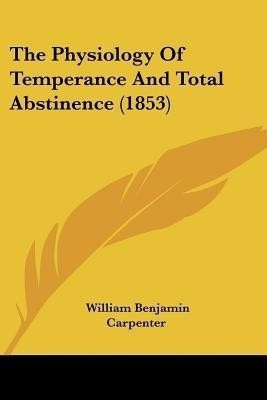 The Physiology Of Temperance And Total Abstinence (1853)(English, Paperback, Carpenter William Benjamin)