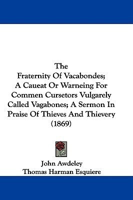 The Fraternity Of Vacabondes; A Caueat Or Warneing For Commen Cursetors Vulgarely Called Vagabones; A Sermon In Praise Of Thieves And Thievery (1869)(English, Paperback, Awdeley John)