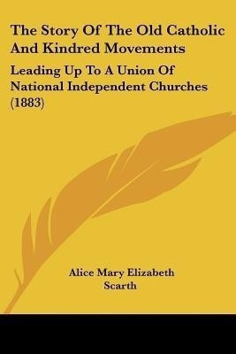 The Story Of The Old Catholic And Kindred Movements(English, Paperback, Scarth Alice Mary Elizabeth)