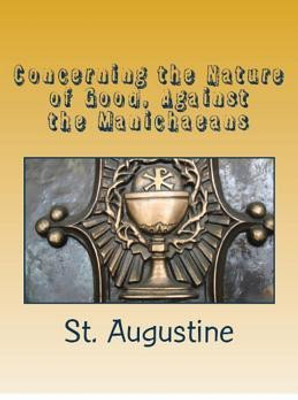 Concerning the Nature of Good, Against the Manichaeans(English, Paperback, Augustine St)