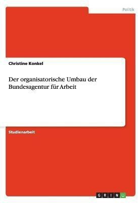 Der organisatorische Umbau der Bundesagentur fuer Arbeit(German, Paperback, Konkel Christine)