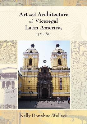 Art and Architecture of Viceregal Latin America, 1521-1821(English, Paperback, Donahue-Wallace Kelly)