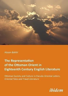 The Representation of the Ottoman Orient in Eighteenth Century English Literature(English, Paperback, Baktir Hasan)