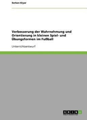 Verbesserung der Wahrnehmung und Orientierung in kleinen Spiel- und UEbungsformen im Fussball(German, Paperback, Kiyar Serkan)