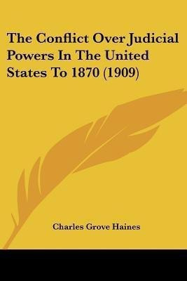 The Conflict Over Judicial Powers In The United States To 1870 (1909)(English, Paperback, Haines Charles Grove Professor)