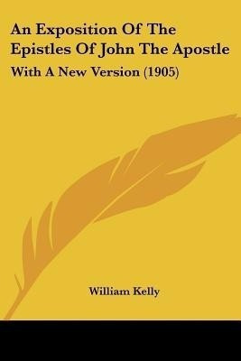 An Exposition Of The Epistles Of John The Apostle(English, Paperback, Kelly William Professor of Criminology)